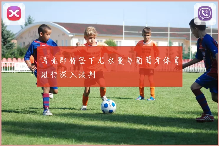 马竞即将签下尤尔曼与葡萄牙体育进行深入谈判