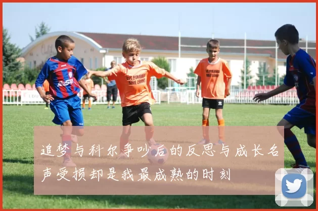 追梦与科尔争吵后的反思与成长名声受损却是我最成熟的时刻
